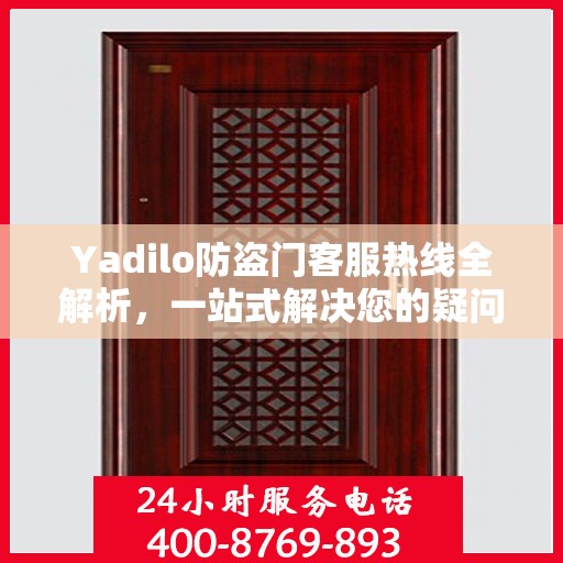 Yadilo防盗门客服热线全解析，一站式解决您的疑问和需求