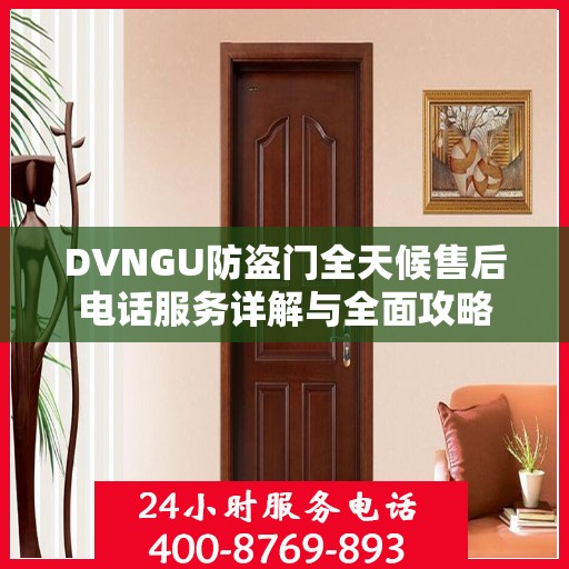 DVNGU防盗门全天候售后电话服务详解与全面攻略