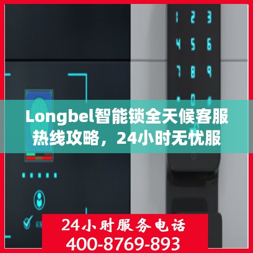 Longbel智能锁全天候客服热线攻略，24小时无忧服务体验