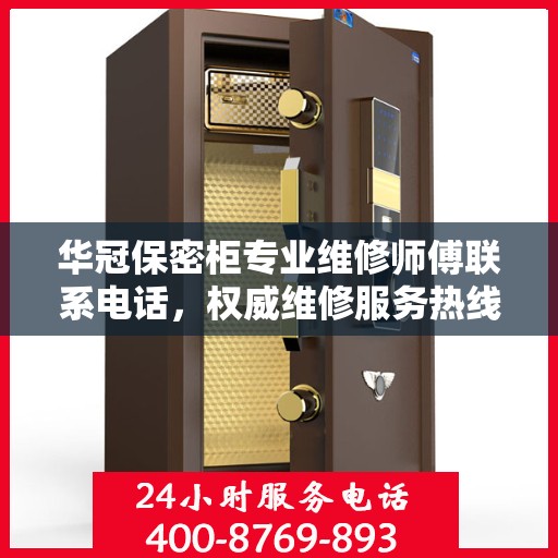 华冠保密柜专业维修师傅联系电话，权威维修服务热线