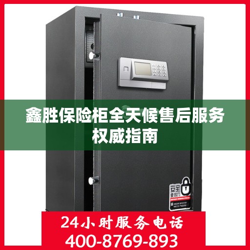 鑫胜保险柜全天候售后服务权威指南