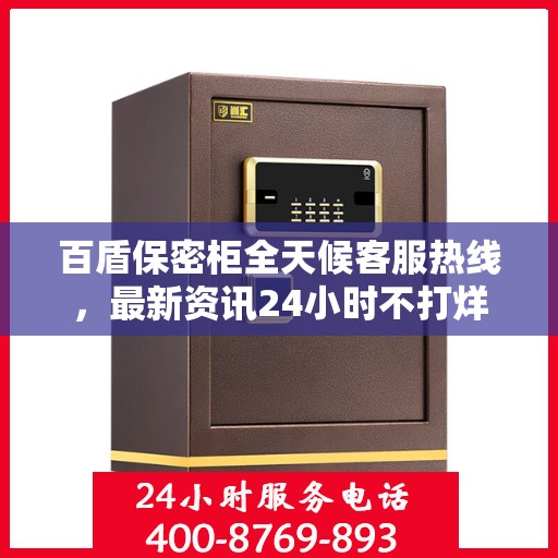 百盾保密柜全天候客服热线，最新资讯24小时不打烊