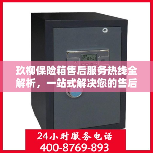 玖柳保险箱售后服务热线全解析，一站式解决您的售后需求