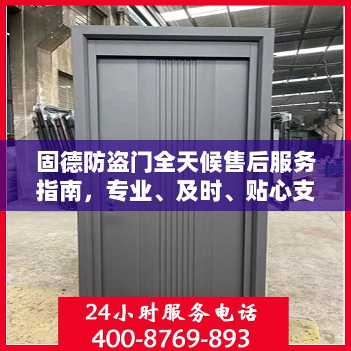 固德防盗门全天候售后服务指南，专业、及时、贴心支持最新攻略