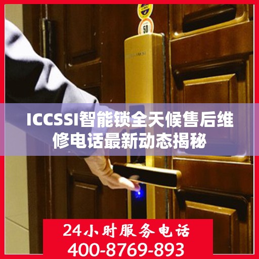 ICCSSI智能锁全天候售后维修电话最新动态揭秘