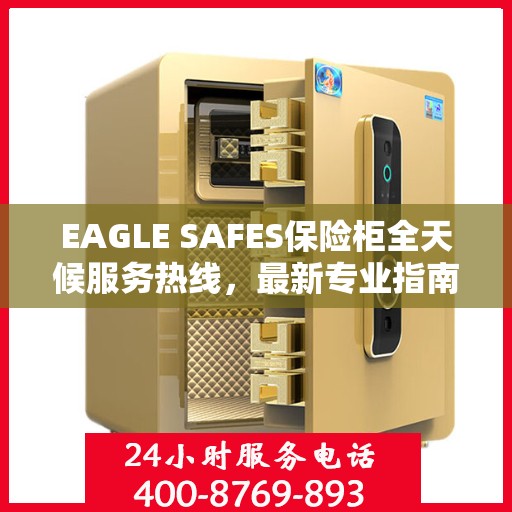 EAGLE SAFES保险柜全天候服务热线，最新专业指南与攻略