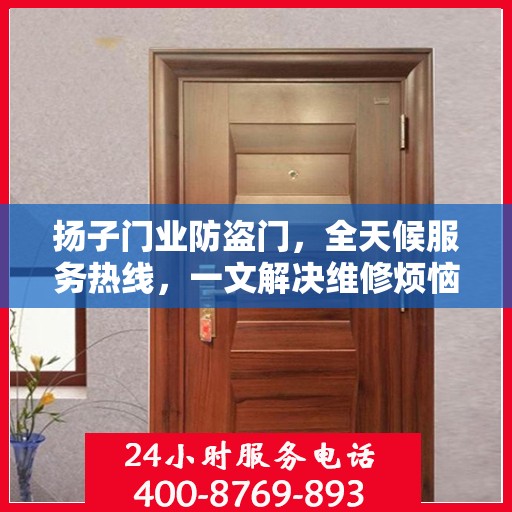 扬子门业防盗门，全天候服务热线，一文解决维修烦恼