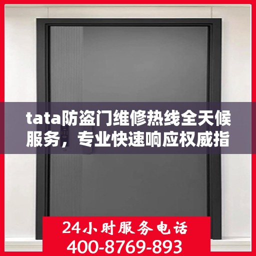 tata防盗门维修热线全天候服务，专业快速响应权威指南