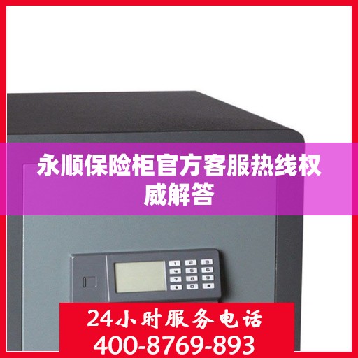 永顺保险柜官方客服热线权威解答