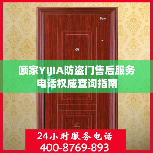 颐家YIJIA防盗门售后服务电话权威查询指南