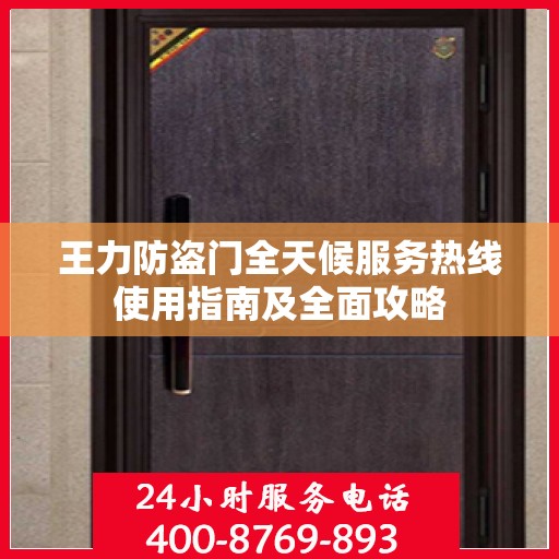 王力防盗门全天候服务热线使用指南及全面攻略
