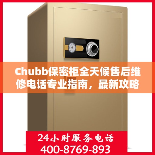 Chubb保密柜全天候售后维修电话专业指南，最新攻略与售后支持