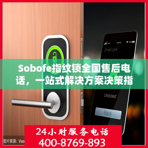Sobofe指纹锁全国售后电话，一站式解决方案决策指南