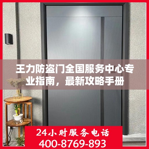 王力防盗门全国服务中心专业指南，最新攻略手册
