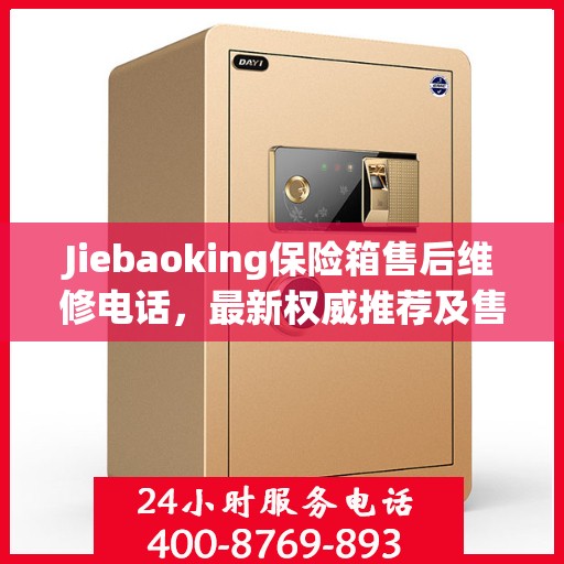 Jiebaoking保险箱售后维修电话，最新权威推荐及售后保障服务支持