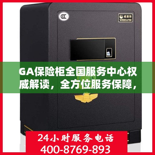 GA保险柜全国服务中心权威解读，全方位服务保障，让您无忧使用保险柜