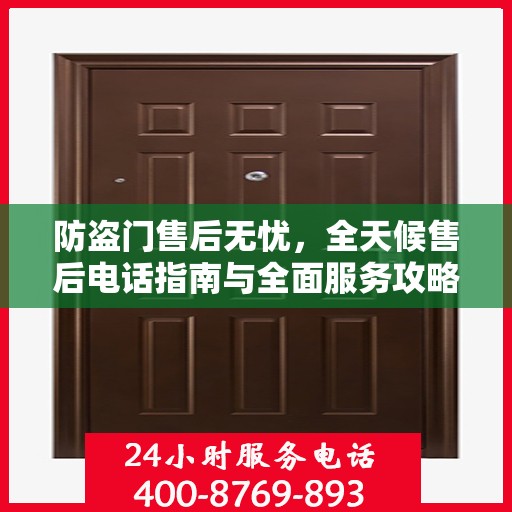 防盗门售后无忧，全天候售后电话指南与全面服务攻略