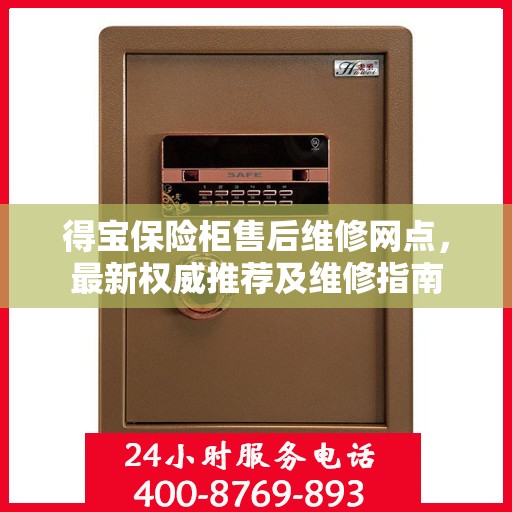 得宝保险柜售后维修网点，最新权威推荐及维修指南