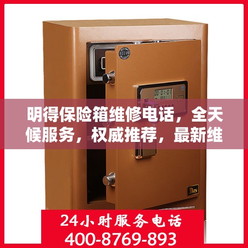 明得保险箱维修电话，全天候服务，权威推荐，最新维修热线！