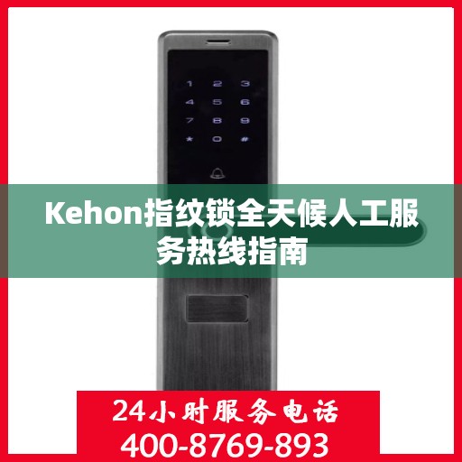 Kehon指纹锁全天候人工服务热线指南
