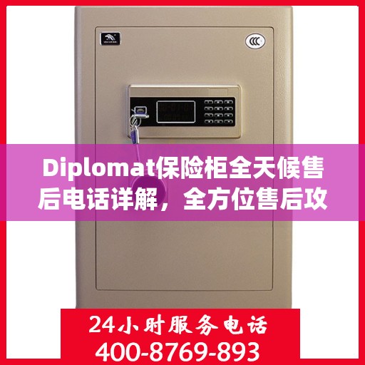 Diplomat保险柜全天候售后电话详解，全方位售后攻略助你无忧解难题