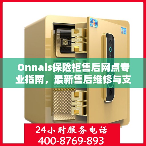 Onnais保险柜售后网点专业指南，最新售后维修与支持攻略