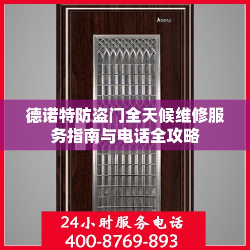 德诺特防盗门全天候维修服务指南与电话全攻略