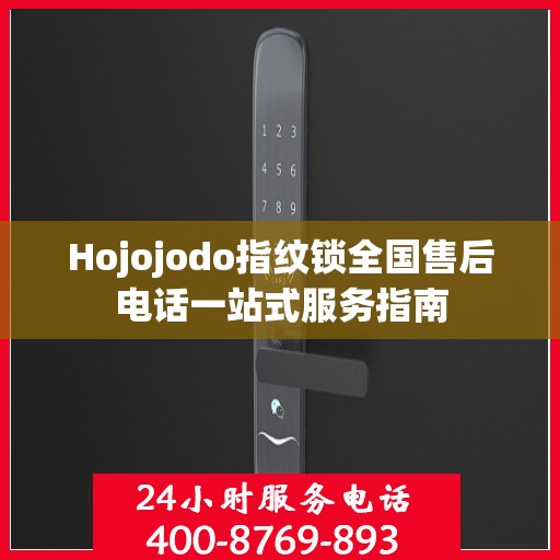 Hojojodo指纹锁全国售后电话一站式服务指南