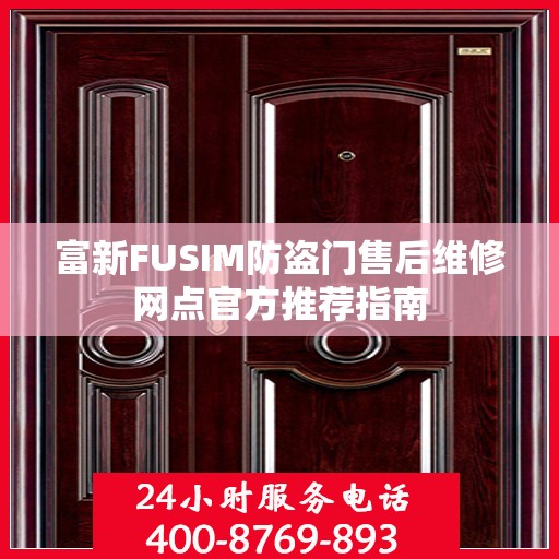 富新FUSIM防盗门售后维修网点官方推荐指南