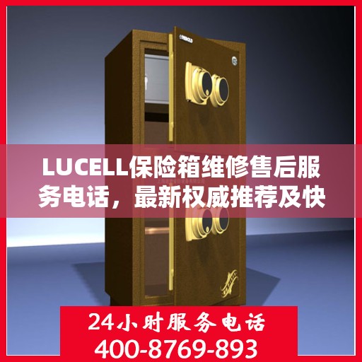 LUCELL保险箱维修售后服务电话，最新权威推荐及快速响应解决方案