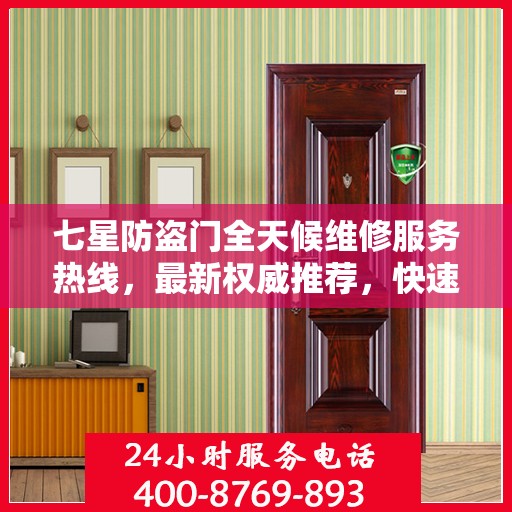 七星防盗门全天候维修服务热线，最新权威推荐，快速响应您的需求！