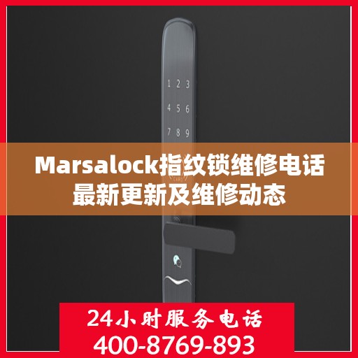 Marsalock指纹锁维修电话最新更新及维修动态