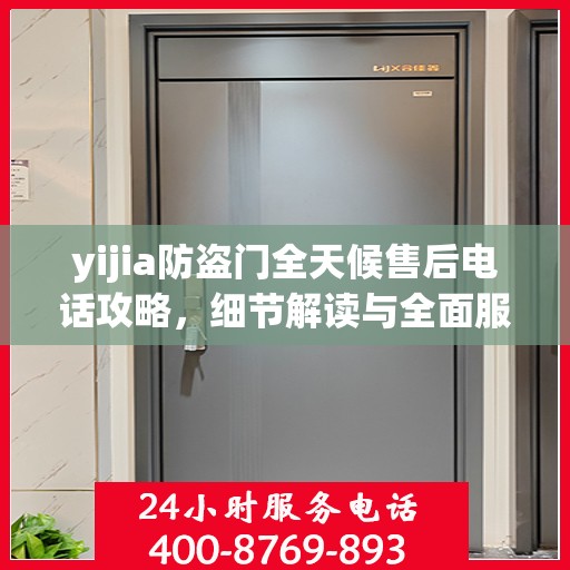 yijia防盗门全天候售后电话攻略，细节解读与全面服务体验