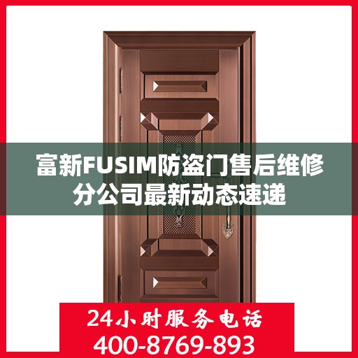 富新FUSIM防盗门售后维修分公司最新动态速递