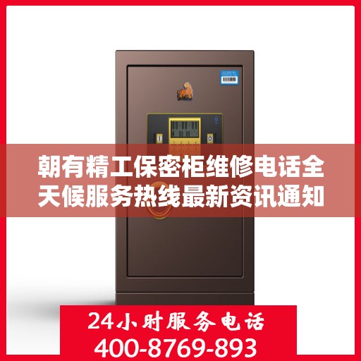 朝有精工保密柜维修电话全天候服务热线最新资讯通知