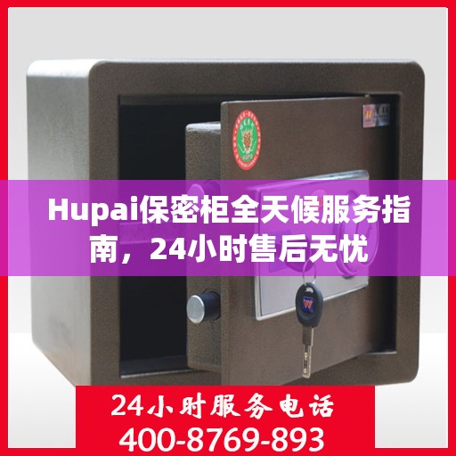 Hupai保密柜全天候服务指南，24小时售后无忧