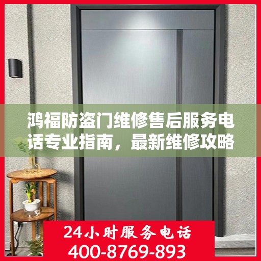 鸿福防盗门维修售后服务电话专业指南，最新维修攻略与联系方式