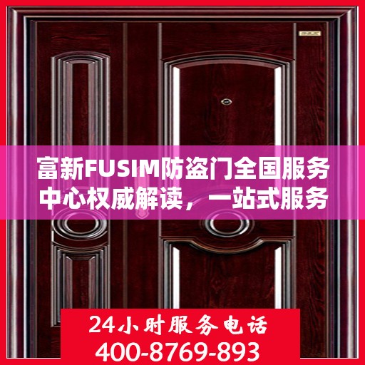 富新FUSIM防盗门全国服务中心权威解读，一站式服务保障您的安全之门