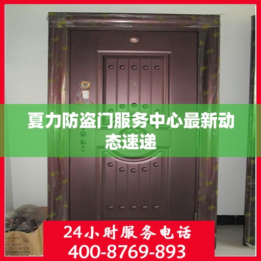 夏力防盗门服务中心最新动态速递
