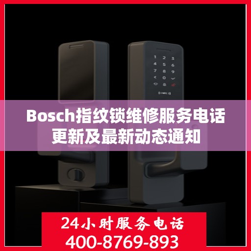 Bosch指纹锁维修服务电话更新及最新动态通知