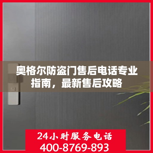 奥格尔防盗门售后电话专业指南，最新售后攻略