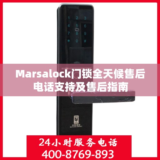 Marsalock门锁全天候售后电话支持及售后指南