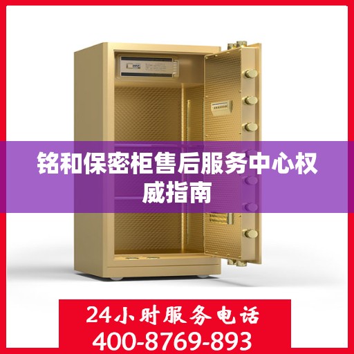 铭和保密柜售后服务中心权威指南