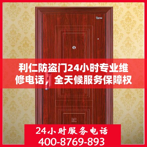 利仁防盗门24小时专业维修电话，全天候服务保障权威信息