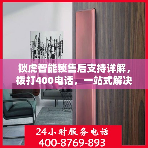 锁虎智能锁售后支持详解，拨打400电话，一站式解决您的售后问题