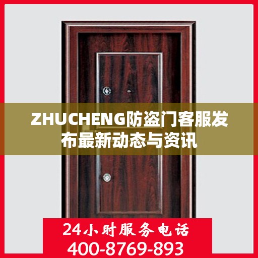 ZHUCHENG防盗门客服发布最新动态与资讯