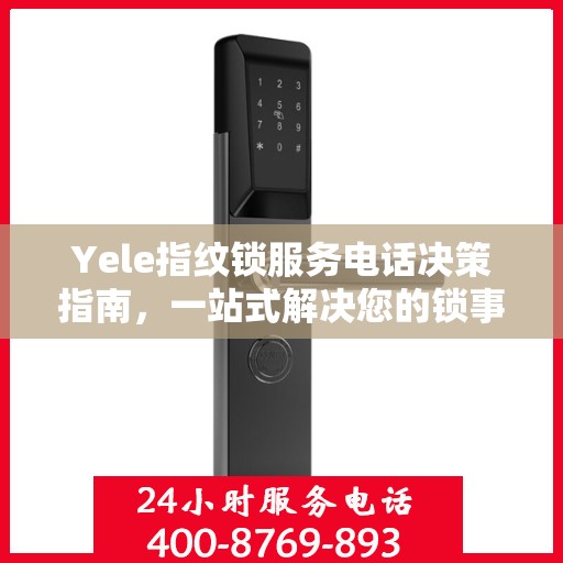 Yele指纹锁服务电话决策指南，一站式解决您的锁事问题