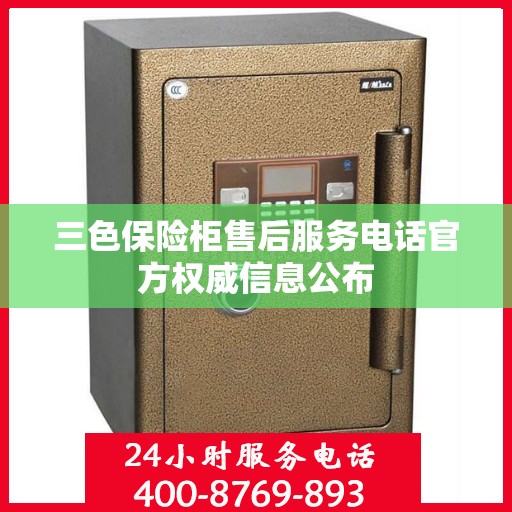 三色保险柜售后服务电话官方权威信息公布