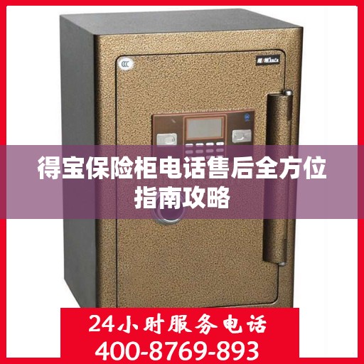 得宝保险柜电话售后全方位指南攻略