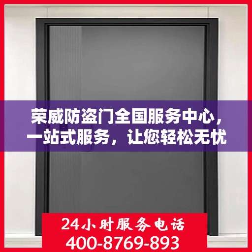 荣威防盗门全国服务中心，一站式服务，让您轻松无忧开启安全生活之旅